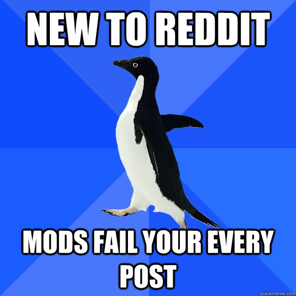 New to reddit Mods fail your every post  Socially Awkward Penguin