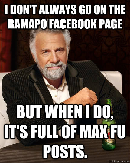 I don't always go on the Ramapo Facebook Page but when I do, it's full of Max Fu posts.  The Most Interesting Man In The World