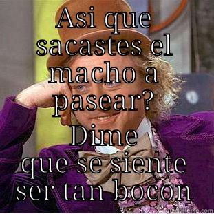ASI QUE SACASTES EL MACHO A PASEAR? DIME QUE SE SIENTE SER TAN BOCON Creepy Wonka