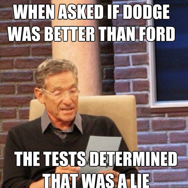 When asked if dodge was better than ford the tests determined that was a lie  Maury