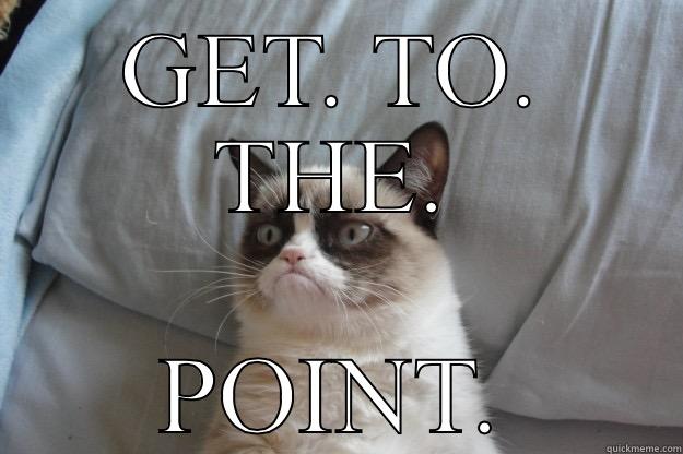 Get to the point - GET. TO. THE. POINT. Grumpy Cat