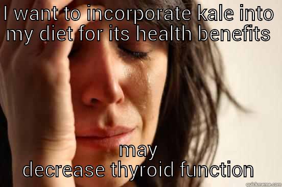 I WANT TO INCORPORATE KALE INTO MY DIET FOR ITS HEALTH BENEFITS MAY DECREASE THYROID FUNCTION First World Problems