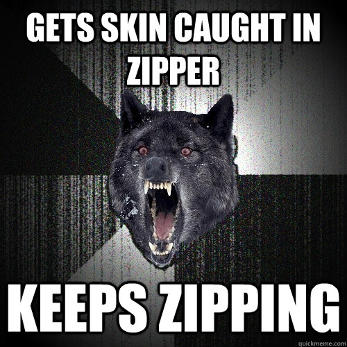 gets skin caught in zipper keeps zipping  Insanity Wolf