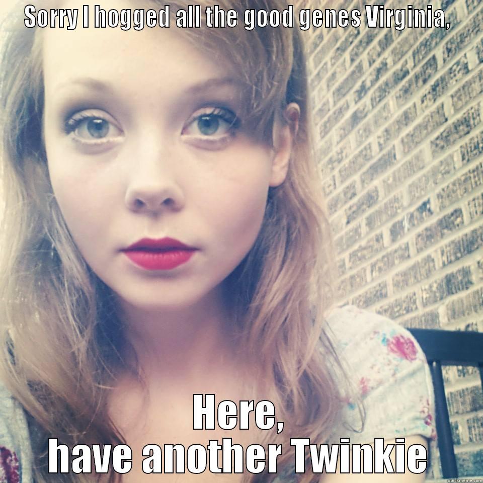 SORRY I HOGGED ALL THE GOOD GENES VIRGINIA,  HERE, HAVE ANOTHER TWINKIE Misc