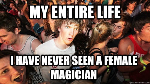 my entire life i have never seen a female magician - my entire life i have never seen a female magician  Sudden Clarity Clarence