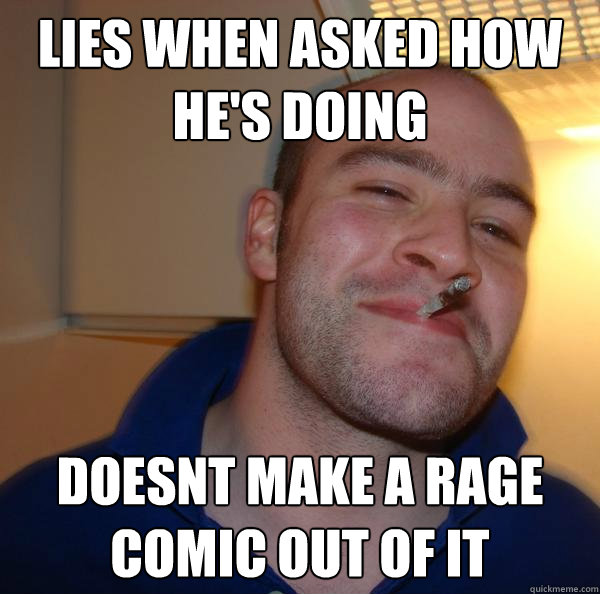 Lies when asked how he's doing doesnt make a rage comic out of it - Lies when asked how he's doing doesnt make a rage comic out of it  Misc