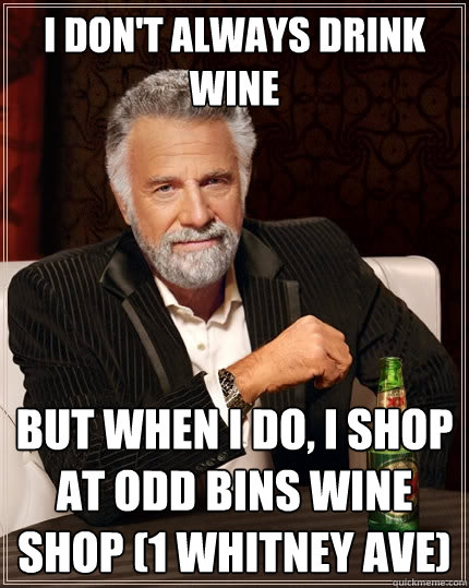 I don't always drink wine But when I do, I shop at Odd bins wine shop (1 Whitney Ave)  The Most Interesting Man In The World