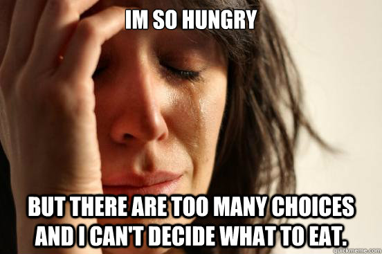 im so hungry but there are too many choices and i can't decide what to eat.  First World Problems