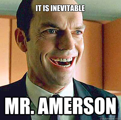 It is inevitable MR. AMERSON - It is inevitable MR. AMERSON  Agent Smith