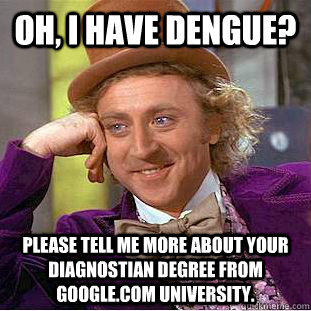 Oh, I have dengue? please tell me more about your diagnostian degree from google.com university.  Condescending Wonka