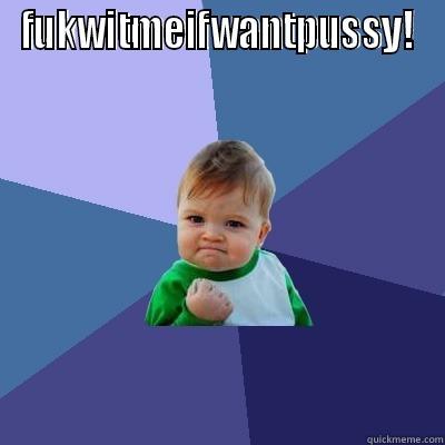 FUKWITMEIFWANTPUSSY!  Success Kid