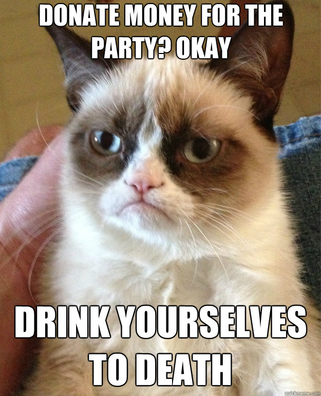 Donate money for the party? Okay Drink yourselves to death - Donate money for the party? Okay Drink yourselves to death  Misc