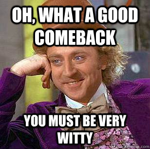 Oh, what a good comeback you must be very witty - Oh, what a good comeback you must be very witty  Condescending Wonka