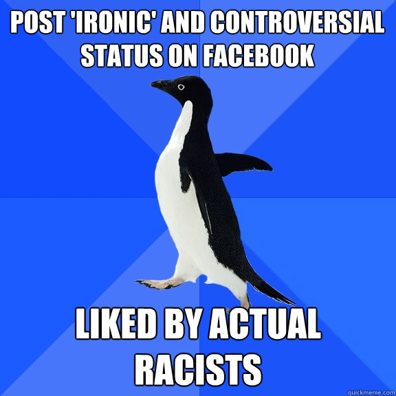 post 'ironic' and controversial status on facebook liked by actual racists  Socially Awkward Penguin