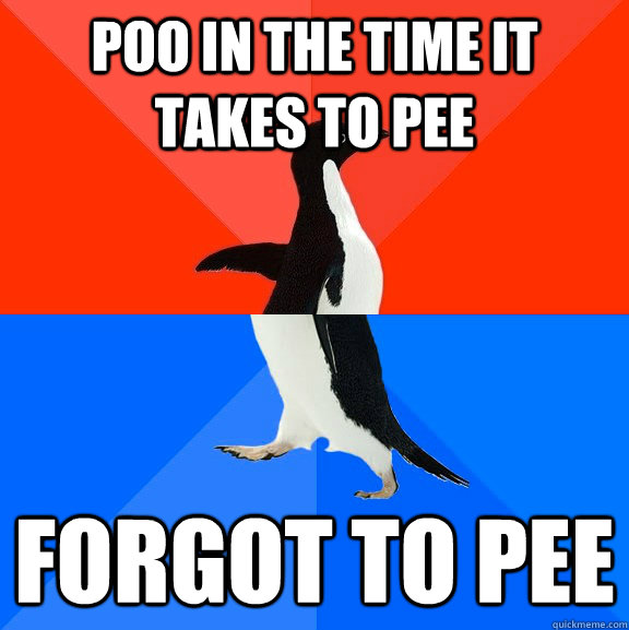 Poo in the time it takes to pee Forgot to pee  Socially Awesome Awkward Penguin