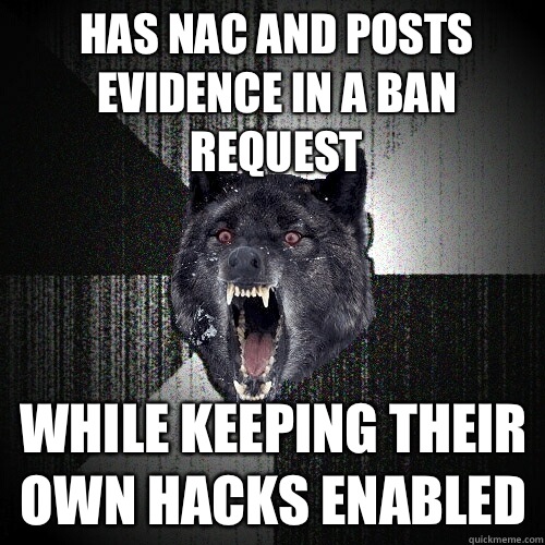Has NAC and posts evidence in a ban request While keeping their own hacks enabled  Insanity Wolf