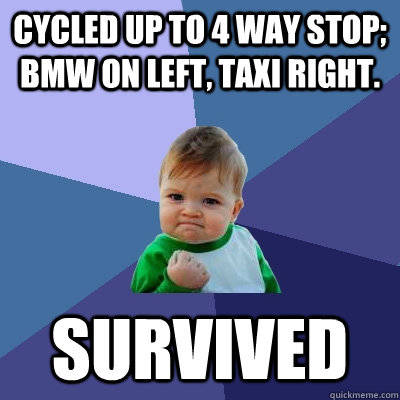 Cycled up to 4 way stop; BMW on left, Taxi right. Survived  Success Kid