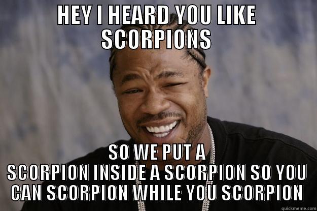Yo Dawg. Scorpions - HEY I HEARD YOU LIKE SCORPIONS SO WE PUT A SCORPION INSIDE A SCORPION SO YOU CAN SCORPION WHILE YOU SCORPION Xzibit meme