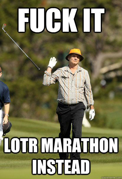 fuck it LOTR marathon instead  fuck it bill murray