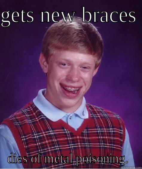 GETS NEW BRACES  DIES OF METAL POISONING.  Bad Luck Brian