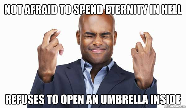 Not afraid to spend eternity in hell Refuses to open an umbrella inside - Not afraid to spend eternity in hell Refuses to open an umbrella inside  Superstitious Atheist