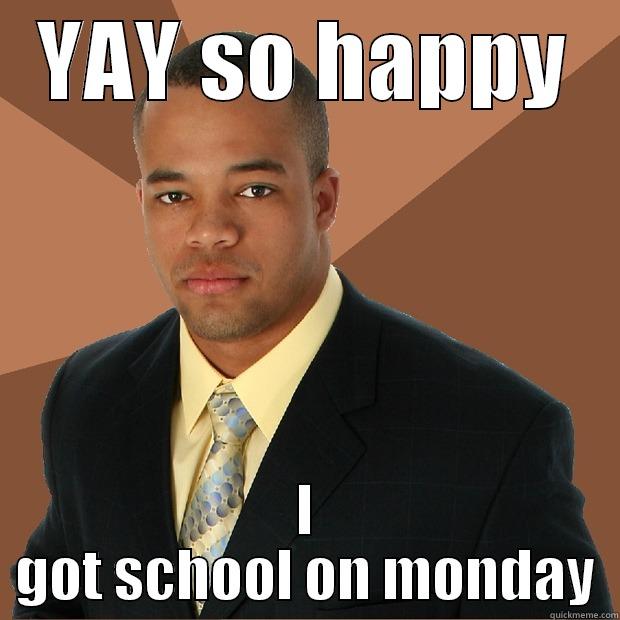 YAY SO HAPPY I GOT SCHOOL ON MONDAY Successful Black Man