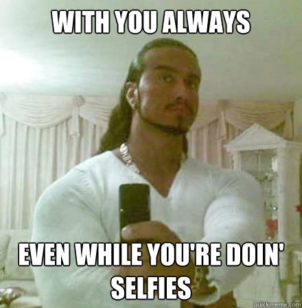 with you always even while you're doin' selfies  Guido Jesus