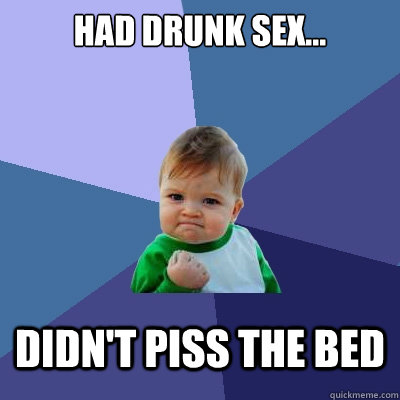 had drunk sex... didn't piss the bed  Success Kid