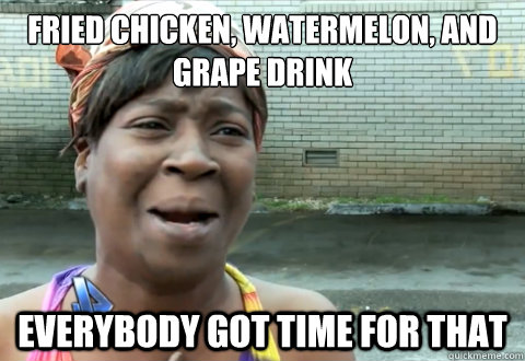 Fried Chicken, Watermelon, and Grape Drink Everybody got time for that  aint nobody got time