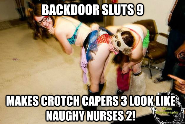 Makes Crotch Capers 3 look like Naughy Nurses 2! Backdoor Sluts 9  