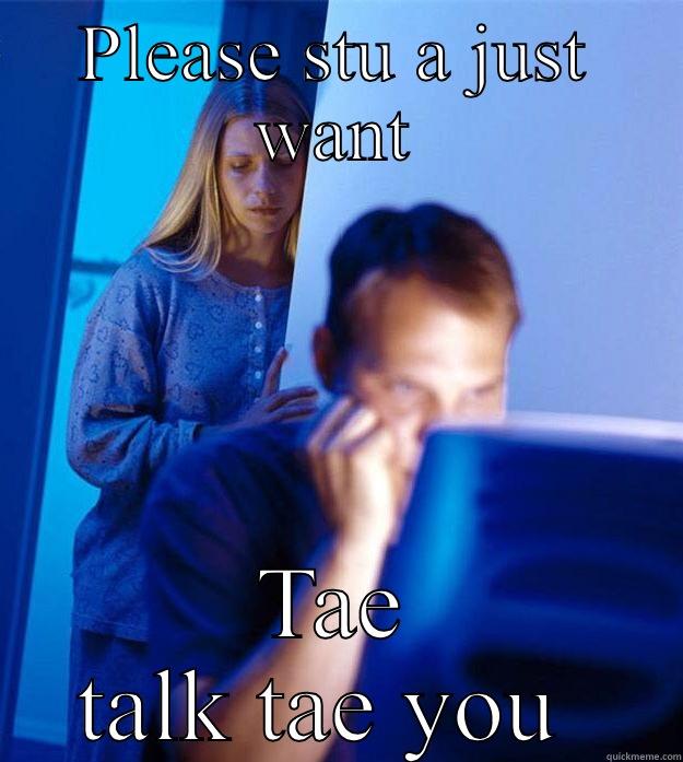 PLEASE STU A JUST WANT TAE TALK TAE YOU  Redditors Wife