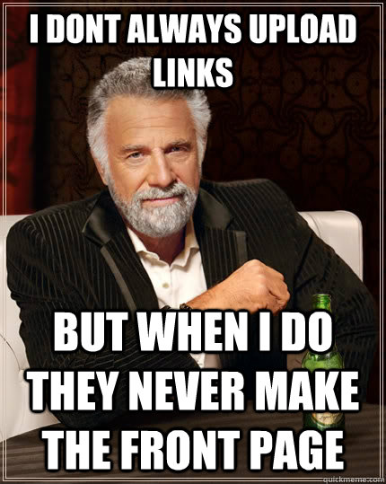 I dont always upload links But when i do they never make the front page  The Most Interesting Man In The World