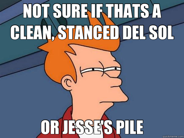 NOT SURE IF THATS A CLEAN, STANCED DEL SOL OR JESSE'S PILE  Futurama Fry