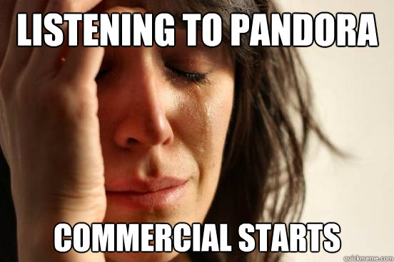 Listening to Pandora Commercial starts  First World Problems