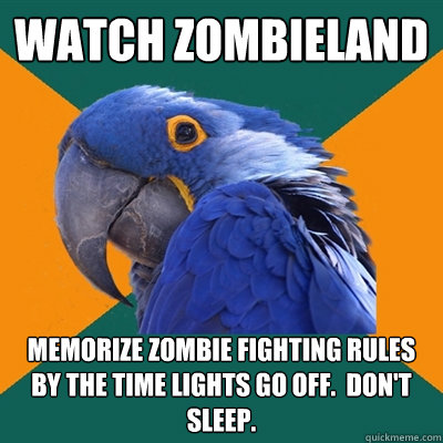watch zombieland memorize zombie fighting rules by the time lights go off.  don't sleep. - watch zombieland memorize zombie fighting rules by the time lights go off.  don't sleep.  Paranoid Parrot