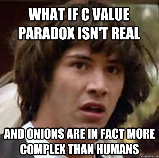 What if c value paradox isn't real and onions are in fact more complex than humans - What if c value paradox isn't real and onions are in fact more complex than humans  conspiracy keanu