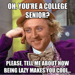 Oh, you're a college senior? Please, tell me about how being lazy makes you cool...   Creepy Wonka