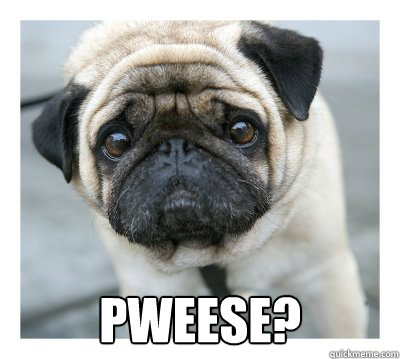  PWEESE?  pwease
