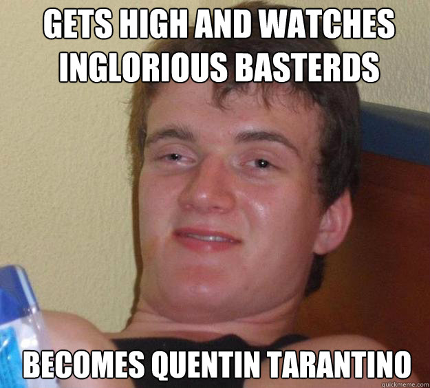 Gets high and Watches Inglorious BASTERDS Becomes Quentin Tarantino - Gets high and Watches Inglorious BASTERDS Becomes Quentin Tarantino  10 Guy