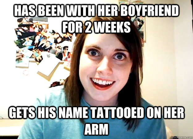 Has been with her boyfriend for 2 weeks Gets his name tattooed on her arm  Overly Attached Girlfriend