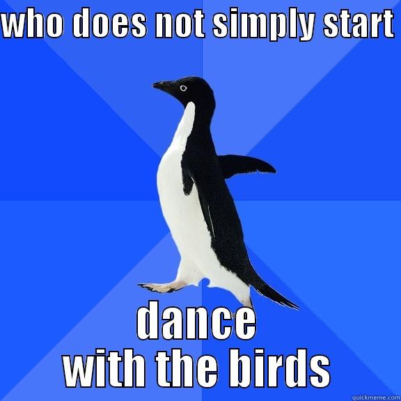 WHO DOES NOT SIMPLY START  DANCE WITH THE BIRDS Socially Awkward Penguin
