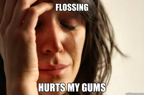 flossing hurts my gums  First World Problems