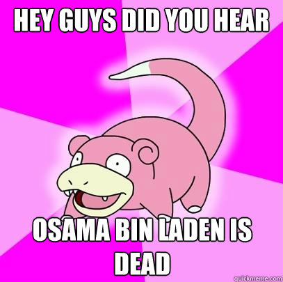 Hey guys did you hear Osama Bin Laden is dead  Slowpoke