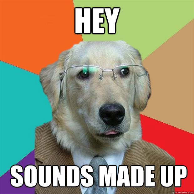 hey
 sounds made up  Business Dog