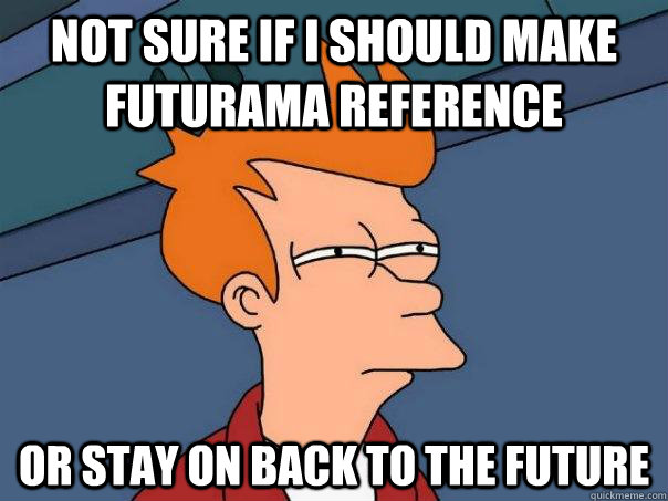 Not sure if I should make futurama reference Or stay on Back to the Future - Not sure if I should make futurama reference Or stay on Back to the Future  Futurama Fry