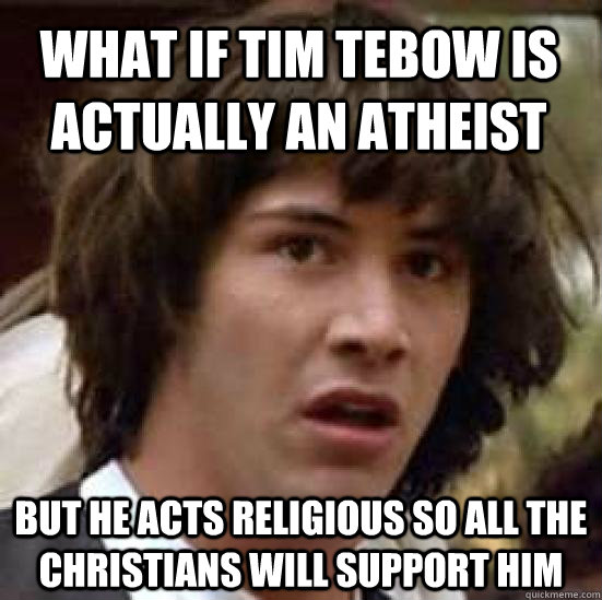 What if Tim Tebow is actually an atheist but he acts religious so all the christians will support him - What if Tim Tebow is actually an atheist but he acts religious so all the christians will support him  conspiracy keanu