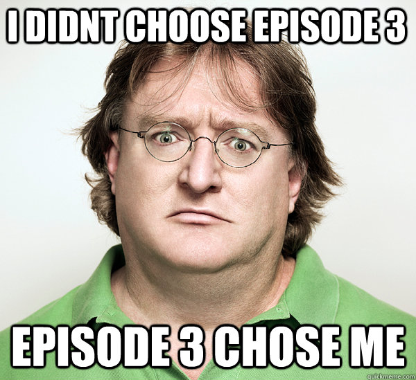 I didnt choose episode 3 episode 3 chose me   Gabe Newell