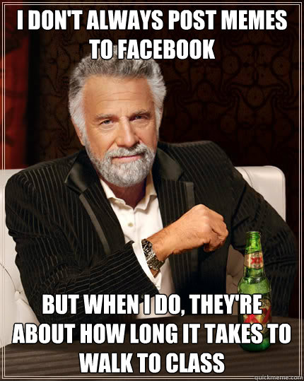 I don't always post memes to facebook  but when i do, they're about how long it takes to walk to class  Dos Equis man