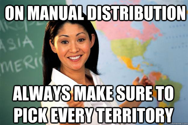 On manual distribution always make sure to pick every territory - On manual distribution always make sure to pick every territory  Unhelpful High School Teacher