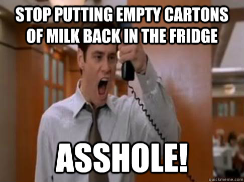 Stop putting empty cartons of milk back in the fridge Asshole! - Stop putting empty cartons of milk back in the fridge Asshole!  Stop Breaking the law